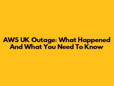 AWS UK Outage: What Happened And What You Need To Know