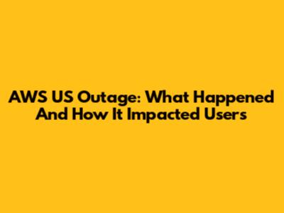 AWS US Outage: What Happened And How It Impacted Users