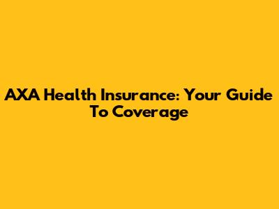 AXA Health Insurance: Your Guide To Coverage