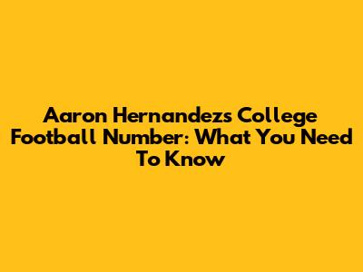 Aaron Hernandez's College Football Number: What You Need To Know