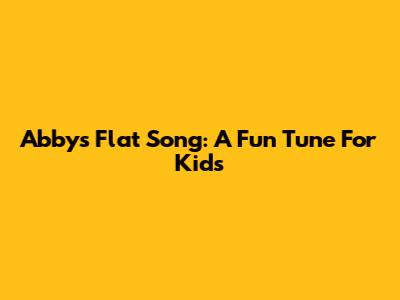 Abby's Flat Song: A Fun Tune For Kids