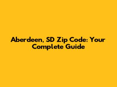 Aberdeen, SD Zip Code: Your Complete Guide