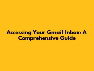 Accessing Your Gmail Inbox: A Comprehensive Guide