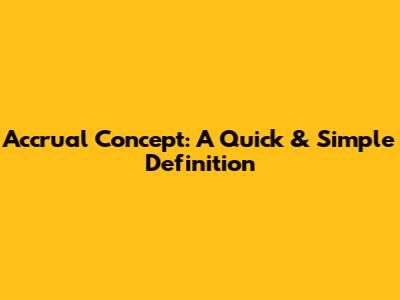 Accrual Concept: A Quick & Simple Definition