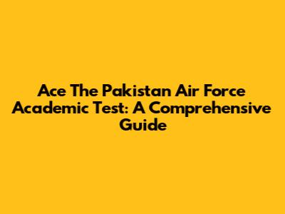 Ace The Pakistan Air Force Academic Test: A Comprehensive Guide
