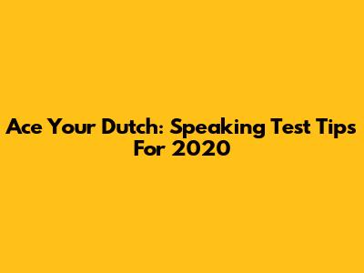 Ace Your Dutch: Speaking Test Tips For 2020