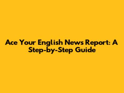 Ace Your English News Report: A Step-by-Step Guide