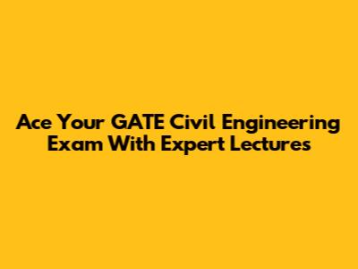 Ace Your GATE Civil Engineering Exam With Expert Lectures