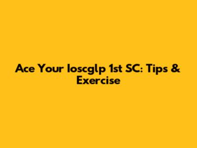 Ace Your Ioscglp 1st SC: Tips & Exercise