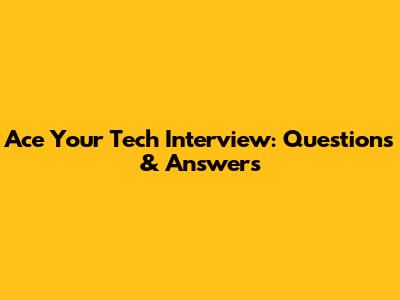 Ace Your Tech Interview: Questions & Answers