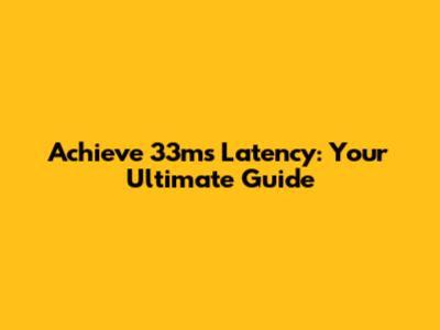 Achieve 33ms Latency: Your Ultimate Guide