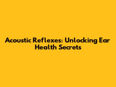 Acoustic Reflexes: Unlocking Ear Health Secrets