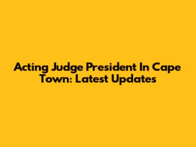 Acting Judge President In Cape Town: Latest Updates