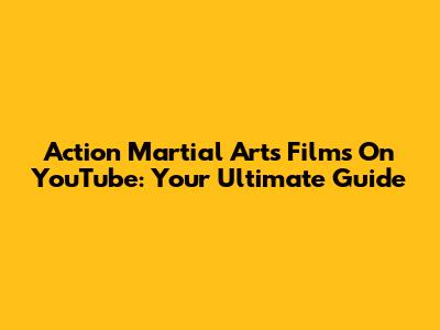 Action Martial Arts Films On YouTube: Your Ultimate Guide