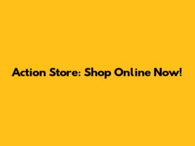 Action Store: Shop Online Now!