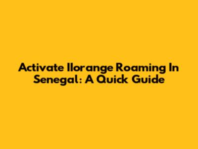 Activate IIorange Roaming In Senegal: A Quick Guide