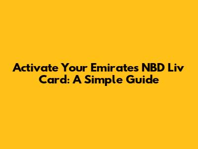 Activate Your Emirates NBD Liv Card: A Simple Guide