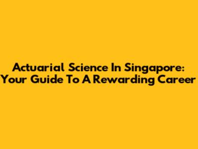 Actuarial Science In Singapore: Your Guide To A Rewarding Career