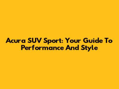 Acura SUV Sport: Your Guide To Performance And Style