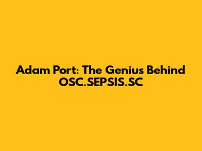 Adam Port: The Genius Behind OSC.SEPSIS.SC