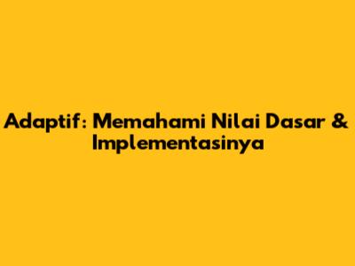 Adaptif: Memahami Nilai Dasar & Implementasinya
