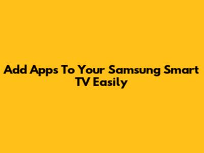 Add Apps To Your Samsung Smart TV Easily