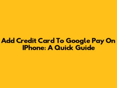 Add Credit Card To Google Pay On IPhone: A Quick Guide