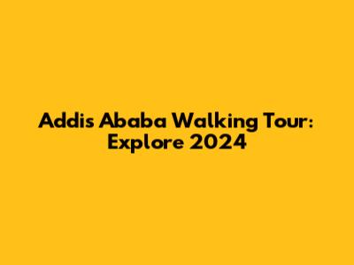 Addis Ababa Walking Tour: Explore 2024