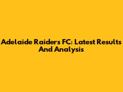 Adelaide Raiders FC: Latest Results And Analysis