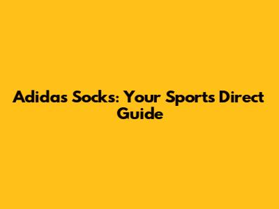 Adidas Socks: Your Sports Direct Guide
