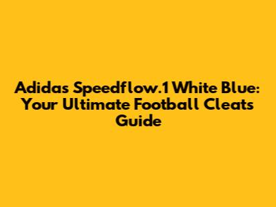 Adidas Speedflow.1 White Blue: Your Ultimate Football Cleats Guide