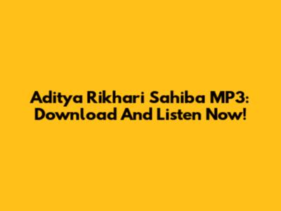 Aditya Rikhari Sahiba MP3: Download And Listen Now!