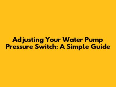 Adjusting Your Water Pump Pressure Switch: A Simple Guide
