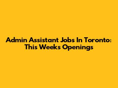 Admin Assistant Jobs In Toronto: This Week's Openings
