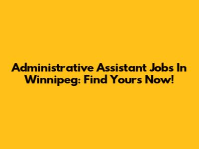 Administrative Assistant Jobs In Winnipeg: Find Yours Now!