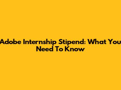 Adobe Internship Stipend: What You Need To Know