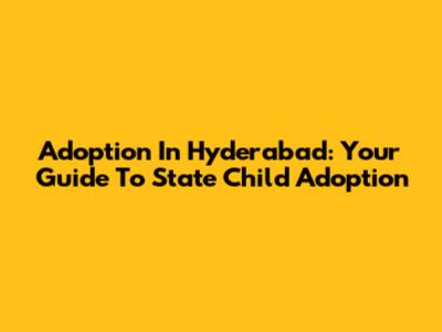 Adoption In Hyderabad: Your Guide To State Child Adoption