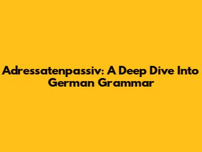 Adressatenpassiv: A Deep Dive Into German Grammar