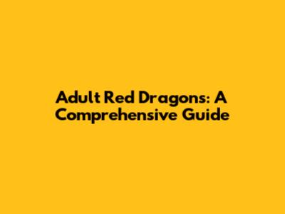 Adult Red Dragons: A Comprehensive Guide