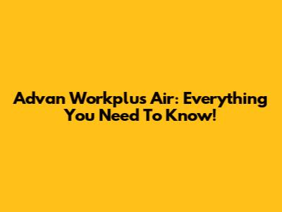 Advan Workplus Air: Everything You Need To Know!