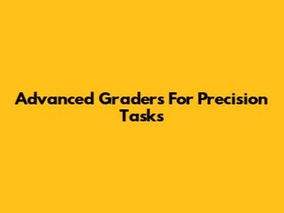 Advanced Graders For Precision Tasks