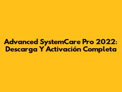 Advanced SystemCare Pro 2022: Descarga Y Activación Completa