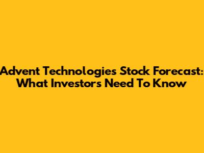 Advent Technologies Stock Forecast: What Investors Need To Know