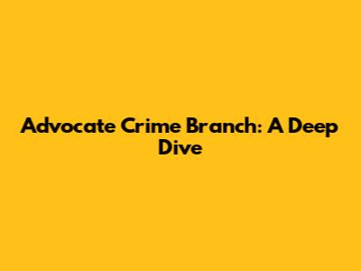 Advocate Crime Branch: A Deep Dive