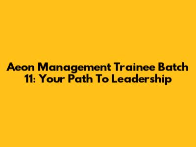 Aeon Management Trainee Batch 11: Your Path To Leadership