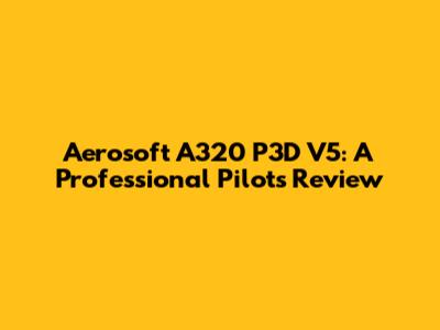 Aerosoft A320 P3D V5: A Professional Pilot's Review