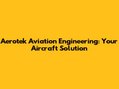 Aerotek Aviation Engineering: Your Aircraft Solution