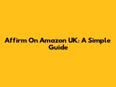 Affirm On Amazon UK: A Simple Guide