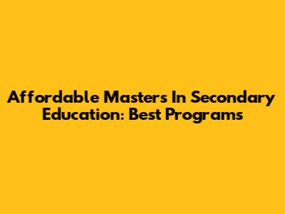 Affordable Master's In Secondary Education: Best Programs