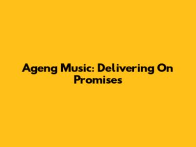 Ageng Music: Delivering On Promises
